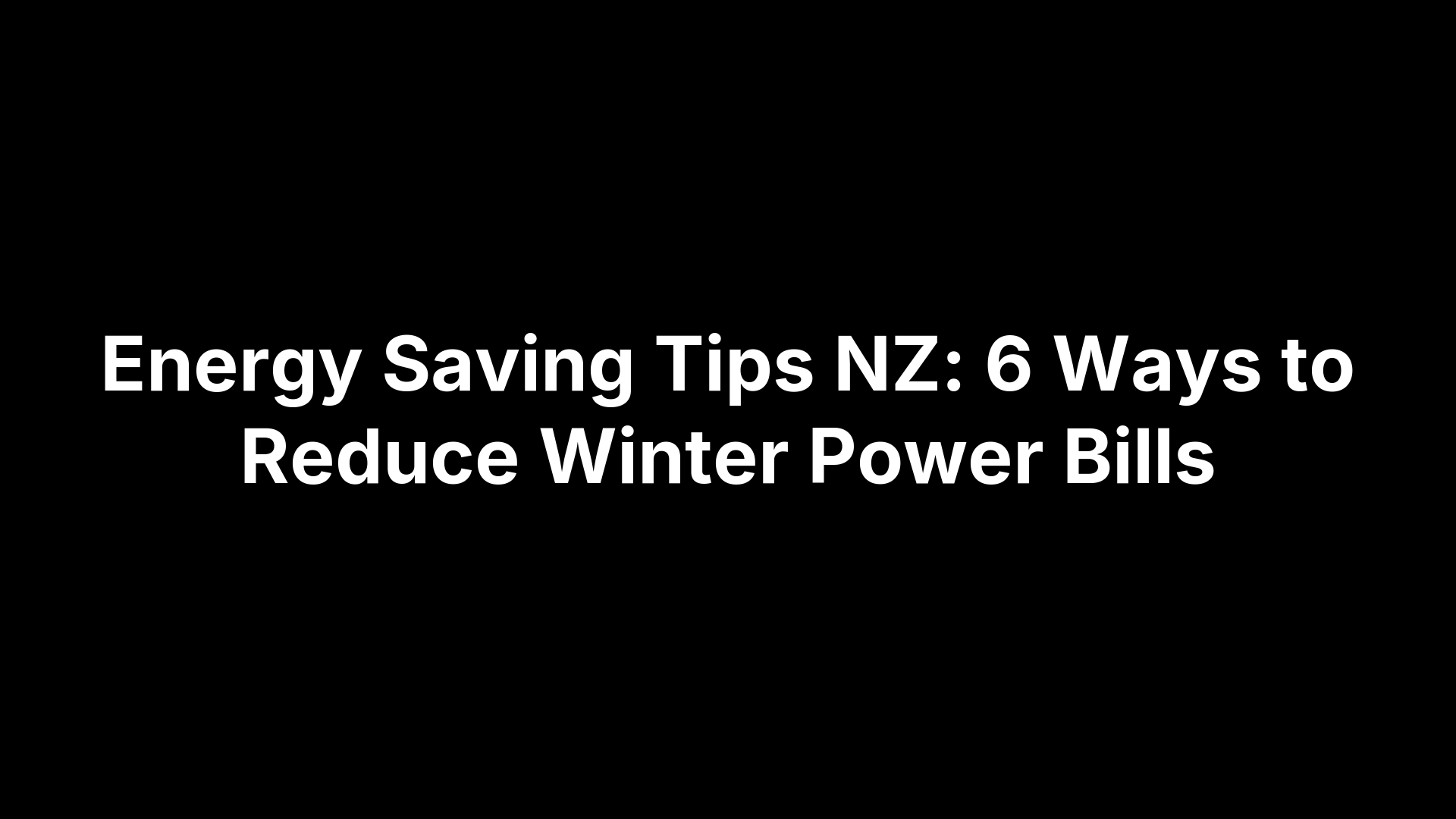 Energy Saving Tips NZ: 6 Ways to Reduce Winter Power Bills