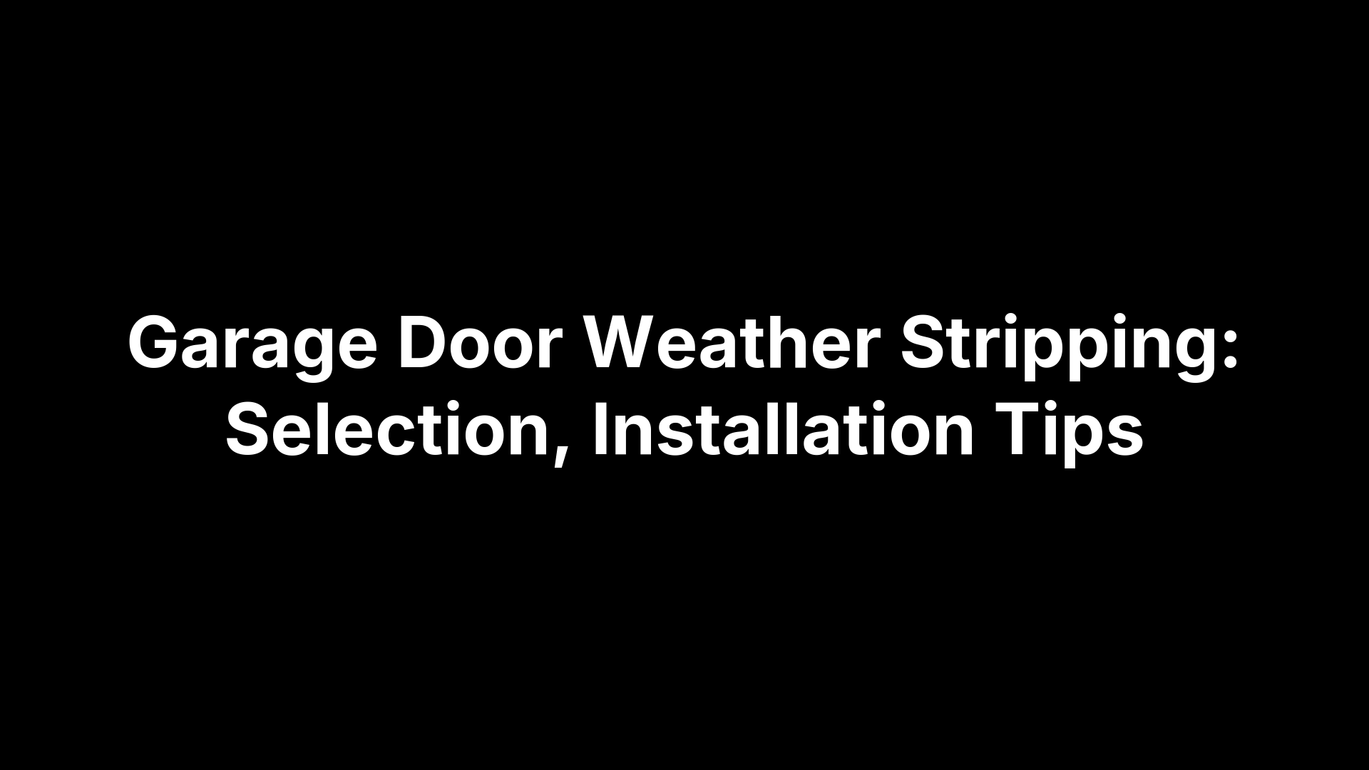 Garage Door Weather Stripping: Selection, Installation Tips