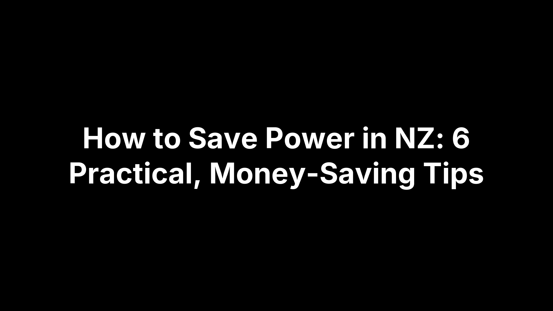 How to Save Power in NZ: 6 Practical, Money-Saving Tips