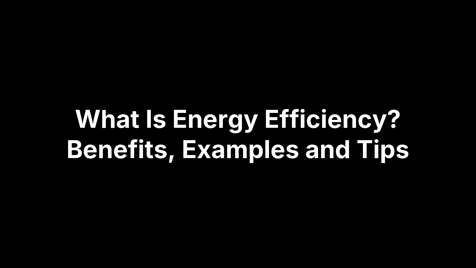 What Is Energy Efficiency? Benefits, Examples and Tips