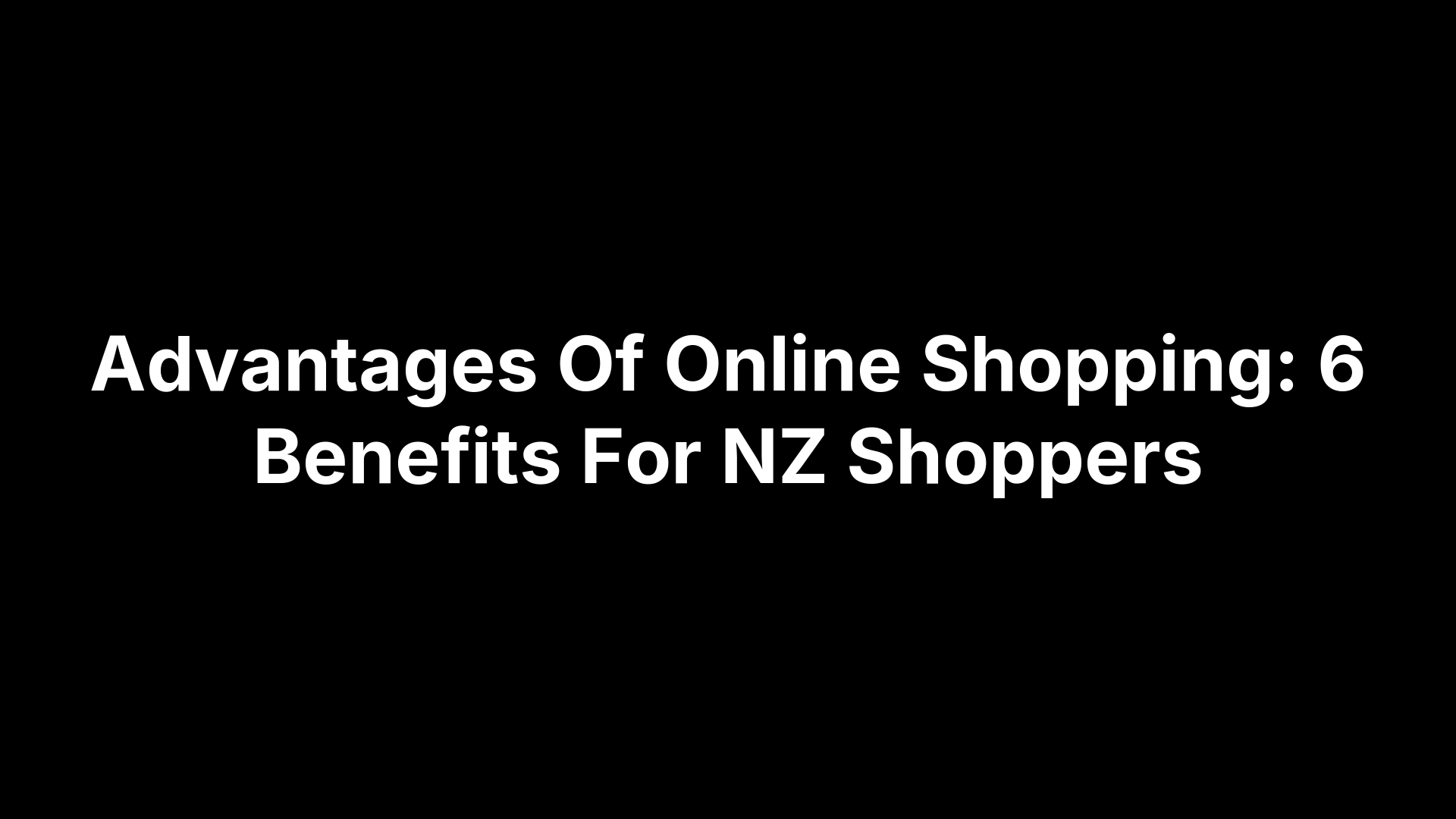 Advantages Of Online Shopping: 6 Benefits For NZ Shoppers